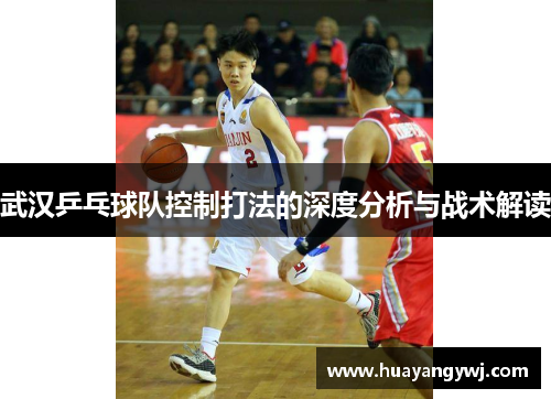 武汉乒乓球队控制打法的深度分析与战术解读