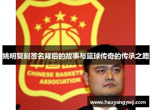 姚明复刻签名背后的故事与篮球传奇的传承之路