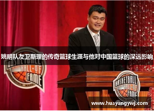 姚明队友卫斯理的传奇篮球生涯与他对中国篮球的深远影响