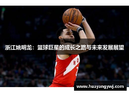 浙江姚明龙：篮球巨星的成长之路与未来发展展望