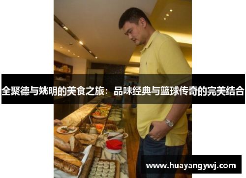 全聚德与姚明的美食之旅：品味经典与篮球传奇的完美结合