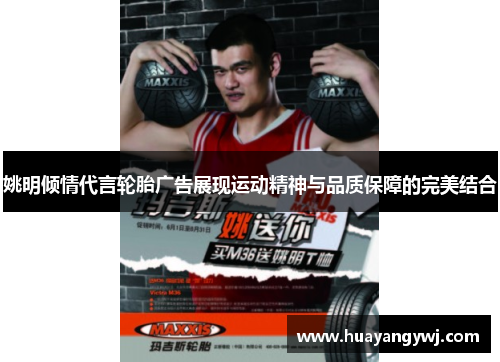 姚明倾情代言轮胎广告展现运动精神与品质保障的完美结合
