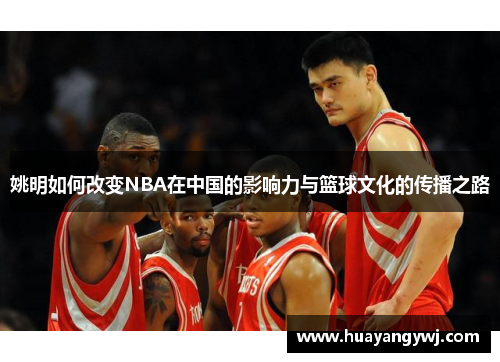 姚明如何改变NBA在中国的影响力与篮球文化的传播之路