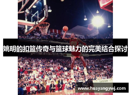 姚明的扣篮传奇与篮球魅力的完美结合探讨