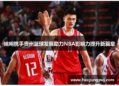 姚明携手贵州篮球发展助力NBA影响力提升新篇章