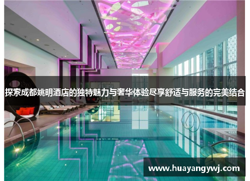 探索成都姚明酒店的独特魅力与奢华体验尽享舒适与服务的完美结合