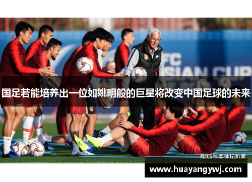 国足若能培养出一位如姚明般的巨星将改变中国足球的未来