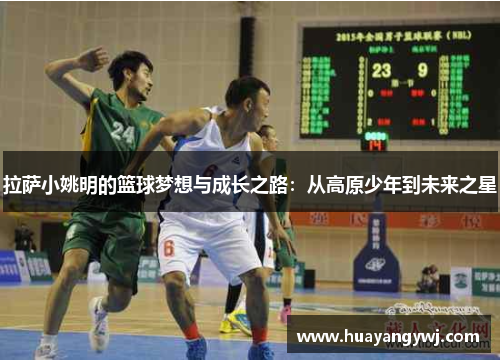 拉萨小姚明的篮球梦想与成长之路：从高原少年到未来之星