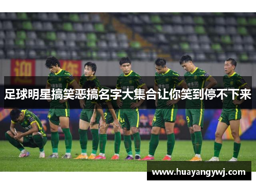 足球明星搞笑恶搞名字大集合让你笑到停不下来