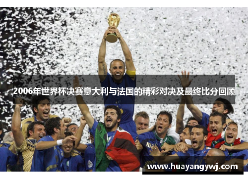 2006年世界杯决赛意大利与法国的精彩对决及最终比分回顾