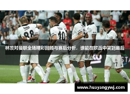 林茨对曼联全场精彩回顾与赛后分析，谁能在欧战中笑到最后